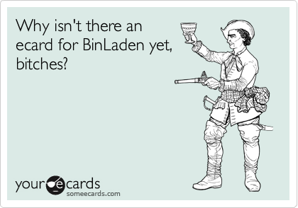 Why isn't there an
ecard for BinLaden yet,
bitches?