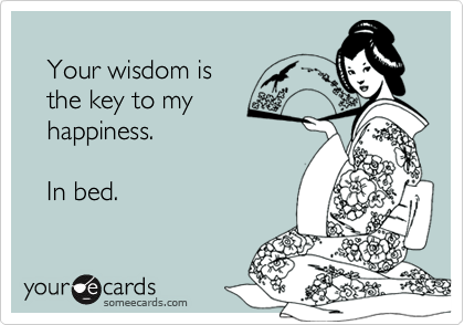 
   Your wisdom is
   the key to my
   happiness.

   In bed.