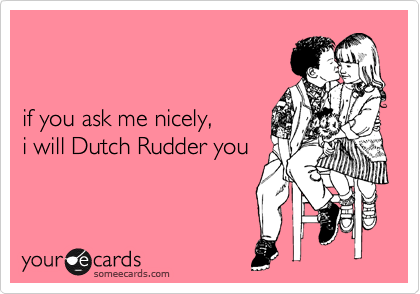 


if you ask me nicely, 
i will Dutch Rudder you