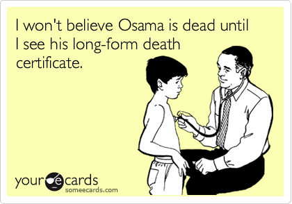 I won't believe Osama is dead until I see his long-form death
certificate.