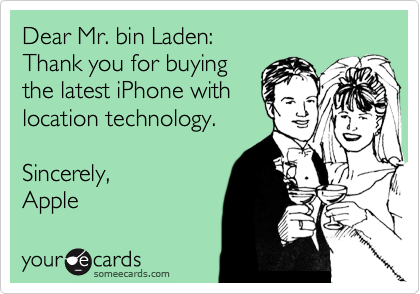 Dear Mr. bin Laden:
Thank you for buying
the latest iPhone with
location technology.

Sincerely,
Apple