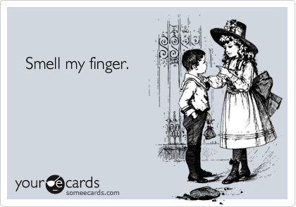 

  Smell my finger.