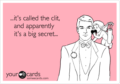 
  ...it's called the clit,
    and apparently
    it's a big secret...