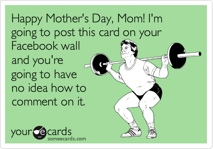 Happy Mothers Day Mom Im Going To Post This Card On Your
