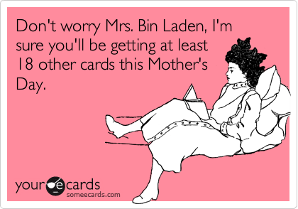 Don't worry Mrs. Bin Laden, I'm sure you'll be getting at least
18 other cards this Mother's
Day.
