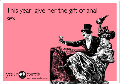 This year, give her the gift of anal sex.