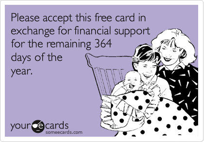 Please accept this free card in  exchange for financial support
for the remaining 364
days of the
year.