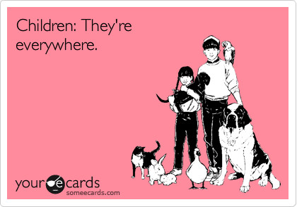 Children: They're
everywhere.