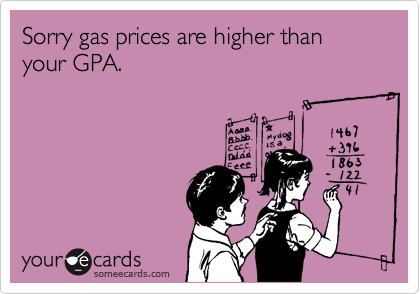 Sorry gas prices are higher than your GPA.