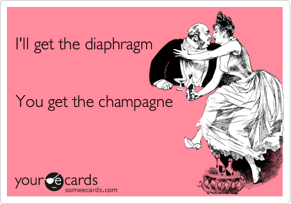 
I'll get the diaphragm   


You get the champagne