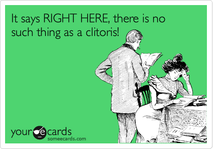 It says RIGHT HERE, there is no such thing as a clitoris!