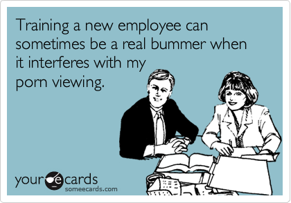 Training a new employee can sometimes be a real bummer when it interferes  with my porn viewing. | Workplace Ecard