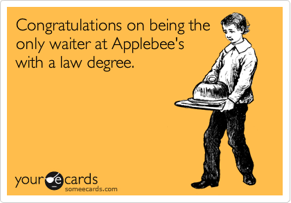 Congratulations on being the
only waiter at Applebee's
with a law degree.