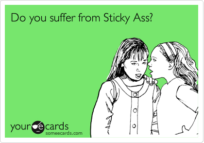 Do you suffer from Sticky Ass?