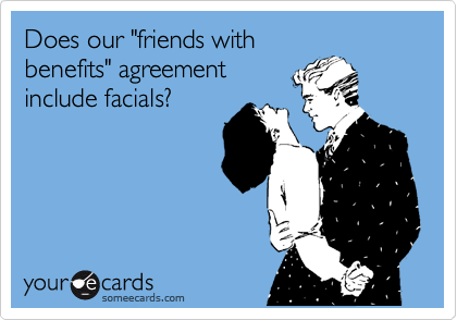 Does our "friends with
benefits" agreement
include facials?