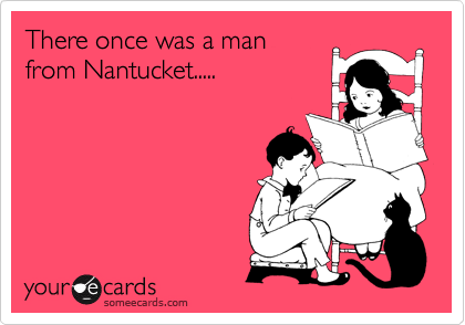 There once was a man
from Nantucket.....