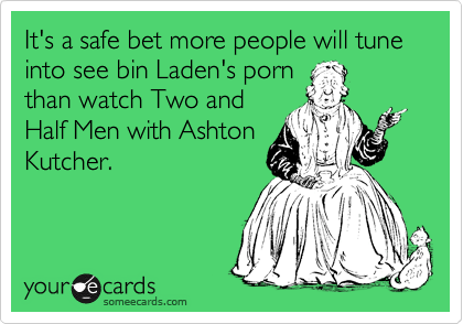 It's a safe bet more people will tune into see bin Laden's porn
than watch Two and
Half Men with Ashton
Kutcher.