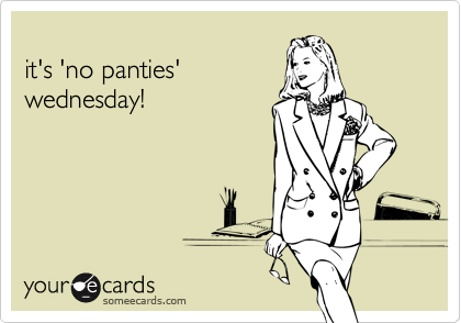 
it's 'no panties'
wednesday!