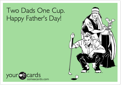 Two Dads One Cup.
Happy Father's Day!