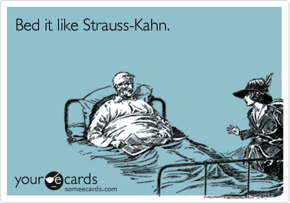 Bed it like Strauss-Kahn.