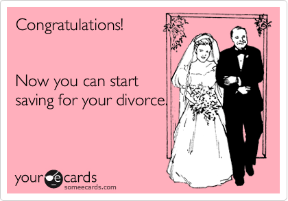Congratulations! 


Now you can start
saving for your divorce.