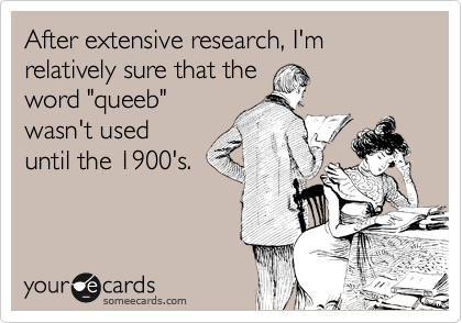 After extensive research, I'm relatively sure that the
word "queeb"
wasn't used
until the 1900's.