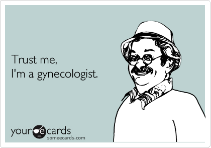 


Trust me,
I'm a gynecologist.
