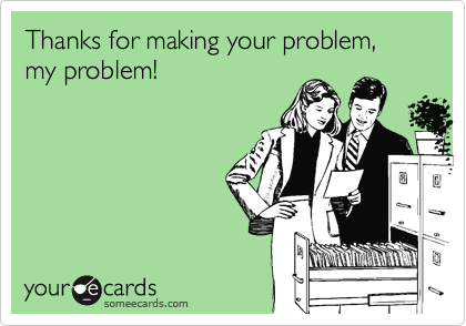 Thanks for making your problem, my problem!