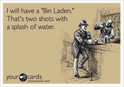 I will have a "Bin Laden."
That's two shots with
a splash of water.