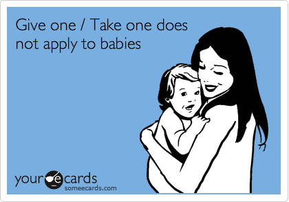 Give one / Take one does
not apply to babies