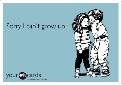 

Sorry I can't grow up