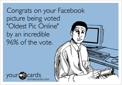 Congrats on your Facebook
picture being voted
"Oldest Pic Online"
by an incredible
96% of the vote.