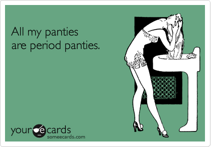 
All my panties 
are period panties.