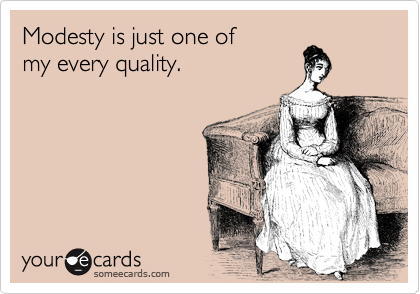 Modesty is just one of
my every quality.
