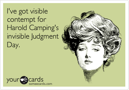 I've got visible 
contempt for
Harold Camping's
invisible Judgment
Day.