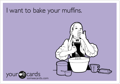 I want to bake your muffins.