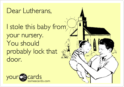 Dear Lutherans,

I stole this baby from
your nursery.
You should
probably lock that 
door. 
