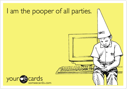I am the pooper of all parties.
