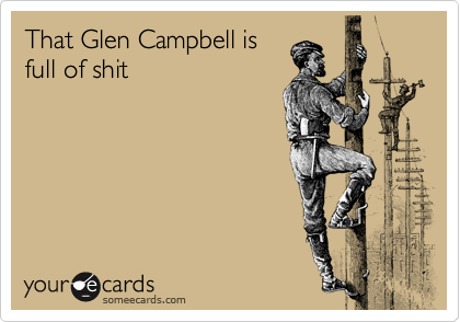 That Glen Campbell is
full of shit