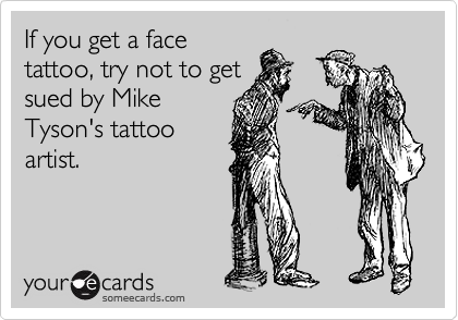 If you get a face
tattoo, try not to get
sued by Mike
Tyson's tattoo
artist.