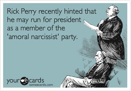 Rick Perry recently hinted that
he may run for president
as a member of the
'amoral narcissist' party. 