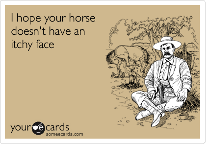 I hope your horse
doesn't have an 
itchy face