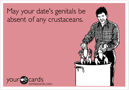 May your date's genitals be
absent of any crustaceans. 