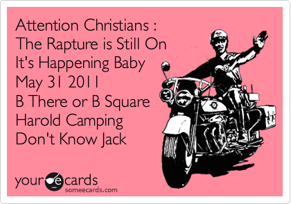 Attention Christians :
The Rapture is Still On
It's Happening Baby
May 31 2011
B There or B Square
Harold Camping
Don't Know Jack 