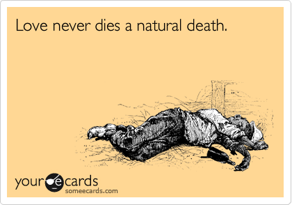 Love never dies a natural death.