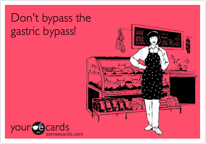 Don't bypass the
gastric bypass!