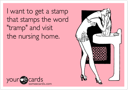 I want to get a stamp 
that stamps the word 
"tramp" and visit 
the nursing home.