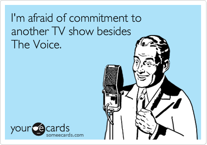 I'm afraid of commitment to another TV show besides
The Voice.