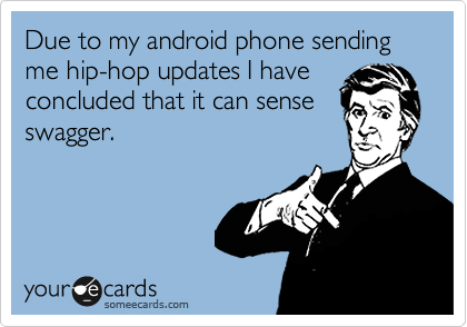 Due to my android phone sending me hip-hop updates I have
concluded that it can sense
swagger. 