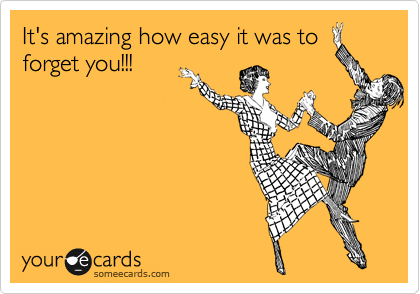 It's amazing how easy it was to
forget you!!!